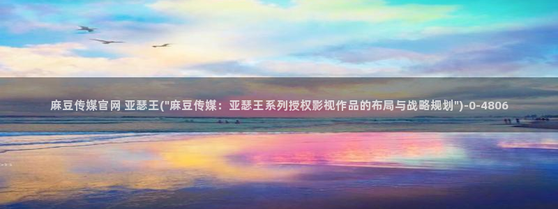 麻豆热门专题：麻豆传媒官网 亚瑟王(\