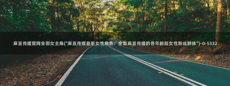麻豆视频资源站：麻豆传媒官网全部女主角(\
